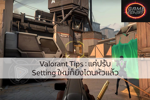 Valorant Tips : แค่ปรับ Setting ใหม่ก็ยิงโดนหัวแล้ว Esport แข่งDota2 แข่งPubg แข่งROV LoL ValorantTips