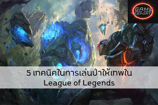 5 เทคนิคในการเล่นป่าให้เทพใน League of Legends Esport แข่งDota2 แข่งPubg แข่งROV เกมออนไลน์ LOL เทคนิคการเล่นป่าLOL