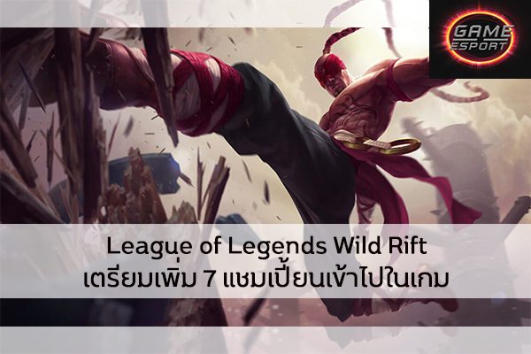 League of Legends Wild Rift เตรียมเพิ่ม 7 แชมเปี้ยนเข้าไปในเกม Esport แข่งDota2 แข่งPubg แข่งROV เกมออนไลน์ LOL LOLWildRift