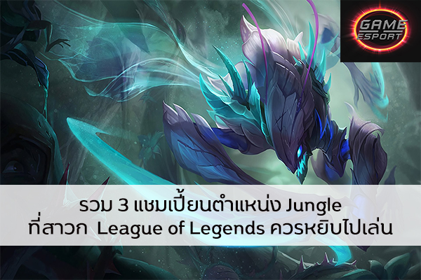 รวม 3 แชมเปี้ยนตำแหน่ง Jungle ที่สาวก League of Legends ควรหยิบไปเล่น Esport แข่งDota2 แข่งPubg แข่งROV เกมออนไลน์ LoL แชมเปี้ยนสายJungle