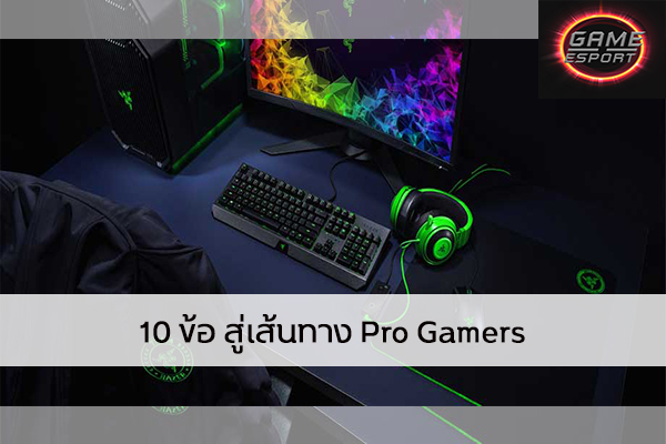 10 ข้อ สู่เส้นทาง Pro Gamers Esport แข่งDota2 แข่งPubg แข่งROV เกมออนไลน์ ทักษะProGamers
