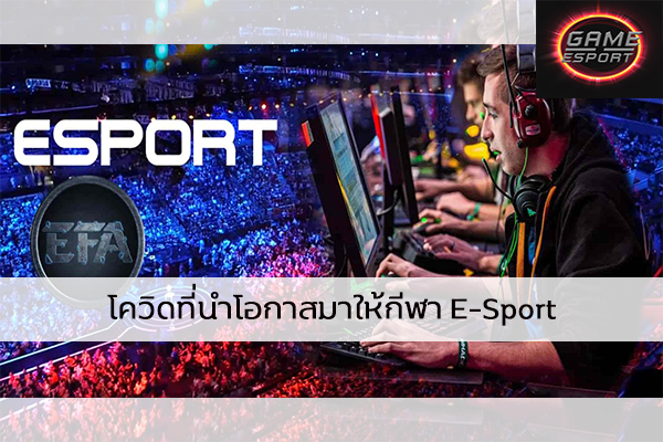 โควิดที่นำโอกาสมาให้กีฬา E-Sport Esport แข่งDota2 แข่งPubg แข่งROV เกมออนไลน์ Covid-19กับE-Sport