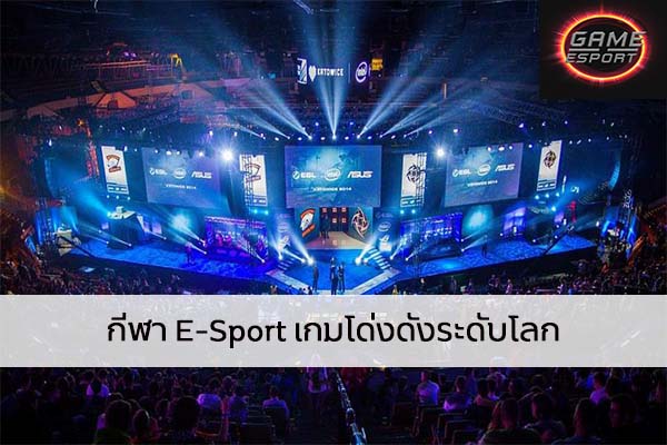 กีฬา E-Sport เกมโด่งดังระดับโลก Esport แข่งDota2 แข่งPubg แข่งROV เกมออนไลน์ เกมE-Sport