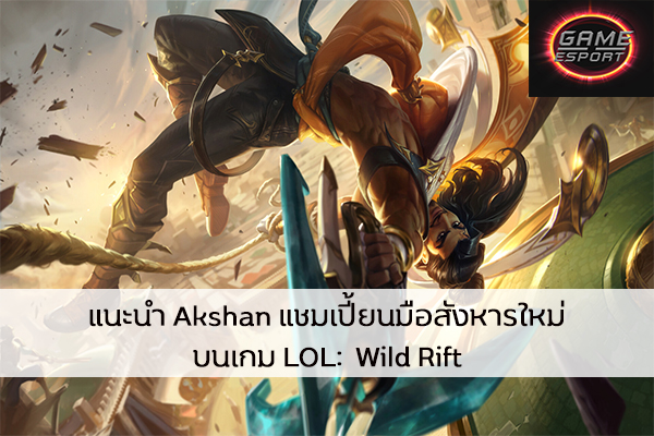 แนะนำ Akshan แชมเปี้ยนมือสังหารใหม่บนเกม LOL: Wild Rift Esport แข่งDota2 แข่งPubg แข่งROV ReviewGame LOL เทคนิคการเล่นAkshan