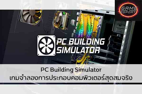 PC Building Simulator เกมจำลองการประกอบคอมพิวเตอร์สุดสมจริง Esport แข่งDota2 แข่งPubg แข่งROV ReviewGame PCBuildingSimulator