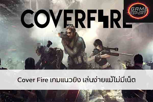 Cover Fire เกมแนวยิง เล่นง่ายแม้ไม่มีเน็ต Esport แข่งDota2 แข่งPubg แข่งROV ReviewGame CoverFire