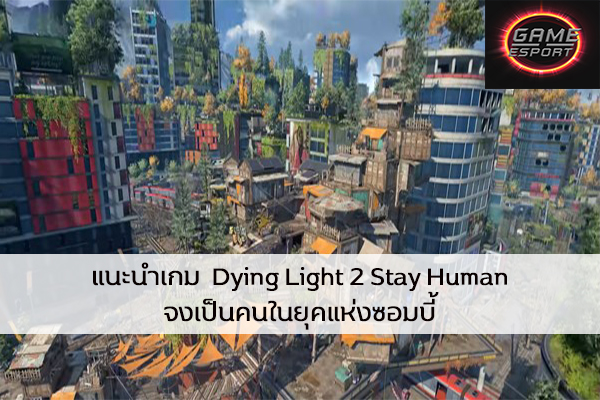 แนะนำเกม Dying Light 2 Stay Human จงเป็นคนในยุคแห่งซอมบี้ Esport แข่งDota2 แข่งPubg แข่งROV ReviewGame DyingLight2StayHuman