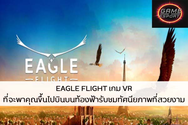 EAGLE FLIGHT เกม VR ที่จะพาคุณขึ้นไปบินบนท้องฟ้ารับชมทัศนียภาพที่สวยงาม Esport แข่งDota2 แข่งPubg แข่งROV ReviewGame EagleFlight