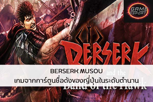 BERSERK MUSOU เกมจากการ์ตูนชื่อดังของญี่ปุ่นในระดับตำนาน Esport แข่งDota2 แข่งPubg แข่งROV ReviewGame BERSERKMUSOU