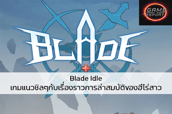 Blade Idle เกมแนวชิลๆกับเรื่องราวการล่าสมบัติของฮีโร่สาว Esport แข่งDota2 แข่งPubg แข่งROV ReviewGame BladeIdle
