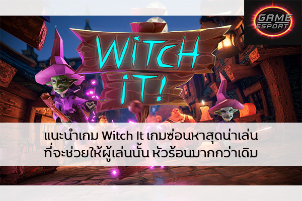แนะนำเกม Witch It เกมซ่อนหาสุดน่าเล่น ที่จะช่วยให้ผู้เล่นนั้น หัวร้อนมากกว่าเดิม หาเล่นได้ทันทีที่ STEAM Esport แข่งDota2 แข่งPubg แข่งROV ReviewGame WitchIt