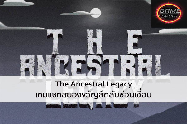 The Ancestral Legacy เกมแชทสยองขวัญลึกลับซ่อนเงื่อน Esport แข่งDota2 แข่งPubg แข่งROV ReviewGame TheAncestralLegacy