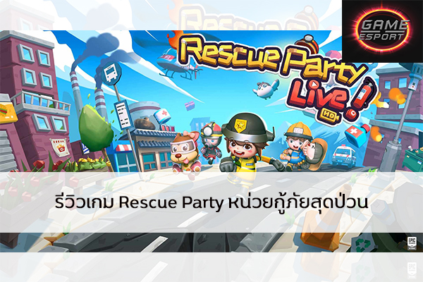 รีวิวเกม Rescue Party หน่วยกู้ภัยสุดป่วน Esport แข่งDota2 แข่งPubg แข่งROV ReviewGame RescueParty