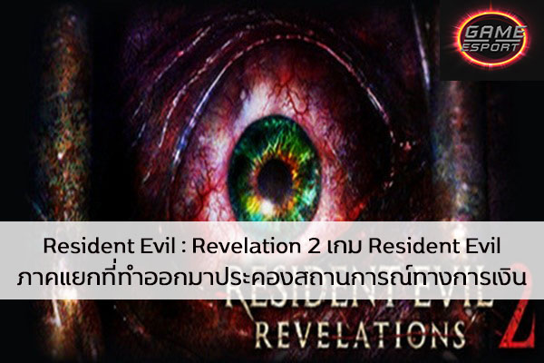 Resident Evil : Revelation 2 เกม Resident Evil ภาคแยกที่ทำออกมาประคองสถานการณ์ทางการเงิน Esport แข่งDota2 แข่งPubg แข่งROV ReviewGame ResidentEvilRevelation2 ResidentEvil
