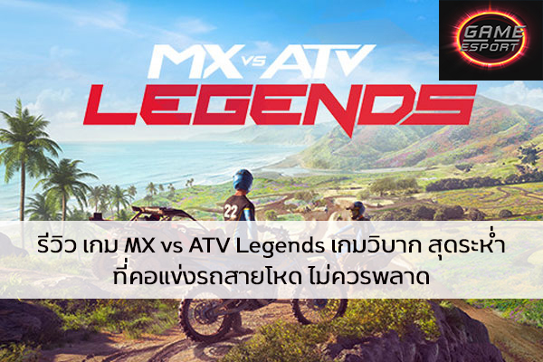 รีวิว เกม MX vs ATV Legends เกมวิบาก สุดระห่ำ ที่คอแข่งรถสายโหด ไม่ควรพลาด Esport แข่งDota2 แข่งPubg แข่งROV ReviewGame MXvsATVLegends