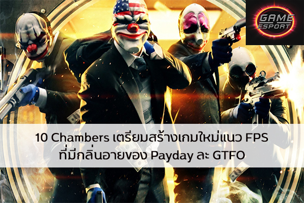 10 Chambers เตรียมสร้างเกมใหม่แนว FPS ที่มีกลิ่นอายของ Payday ละ GTFO Esport แข่งDota2 แข่งPubg แข่งROV ReviewGame 10Chambers